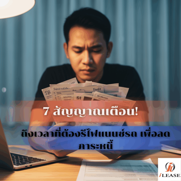 7 สัญญาณเตือน! ถึงเวลาที่ต้องรีไฟแนนซ์รถ เพื่อลดภาระหนี้