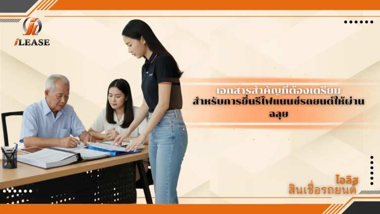 เอกสารสำคัญที่ต้องเตรียม สำหรับการยื่นรีไฟแนนซ์รถยนต์ให้ผ่านฉลุย